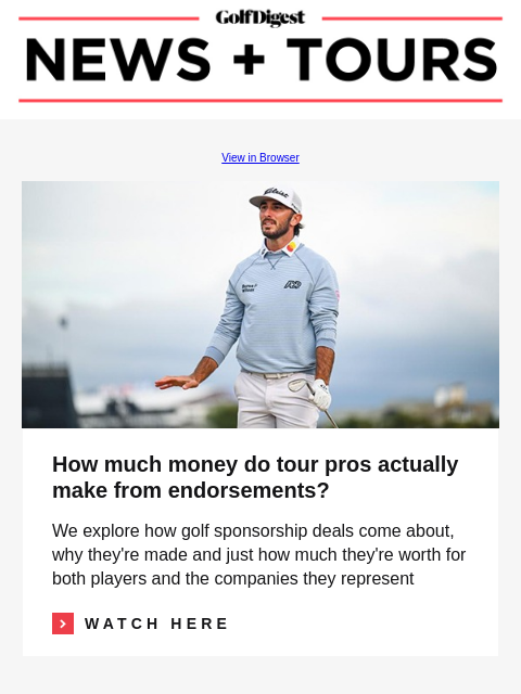 GolfDigest View in Browser Max Homa How much money do tour pros actually make from endorsements? We explore how golf sponsorship deals come about, why they're made and just how much they're