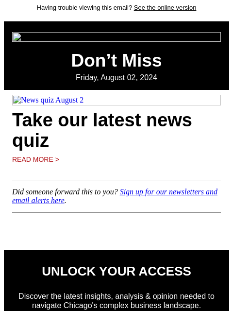 Having trouble viewing this email? See the online version Don't Miss Friday, August 02, 2024 News quiz August 2 Take our latest news quiz Read More > Did someone forward this to you? Sign up for