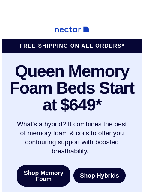 Plus all mattress purchases include our 365-night sleep trial. See how you and Nectar get along. Then make the commitment! Get the mattress you want with this discount + Free Shipping this Memorial Day