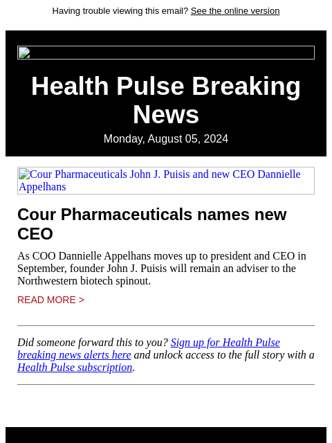 Having trouble viewing this email? See the online version Health Pulse Breaking News Monday, August 05, 2024 Cour Pharmaceuticals John J. Puisis and new CEO Dannielle Appelhans Cour Pharmaceuticals