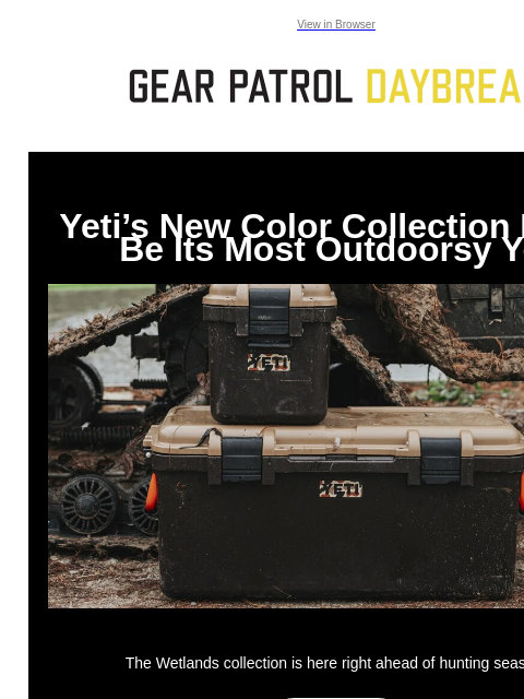 View in Browser Yeti's New Color Collection Might Be Its Most Outdoorsy Yet Yeti's New Color Collection Might Be Its Most Outdoorsy Yet The Wetlands collection is here right ahead of hunting