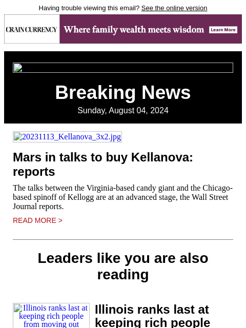 Having trouble viewing this email? See the online version Breaking News Sunday, August 04, 2024 20231113_Kellanova_3x2.jpg Mars in talks to buy Kellanova: reports The talks between the Virginia-based