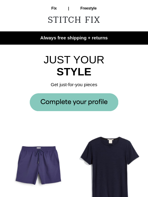 Your Stylist has it handled - Always free shipping + returns - JUST YOUR STYLE - Get just-for-you pieces - FRESH STYLE - New clothes that'll look great on you - PICKED FOR YOU - These styles could