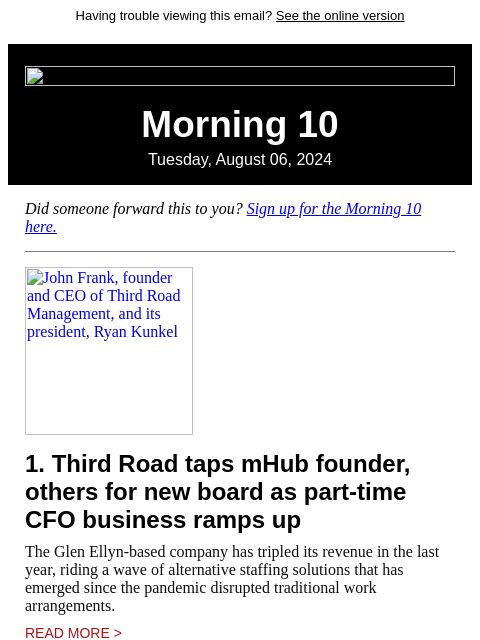 Having trouble viewing this email? See the online version Morning 10 Tuesday, August 06, 2024 Did someone forward this to you? Sign up for the Morning 10 here. John Frank, founder and CEO of Third Road