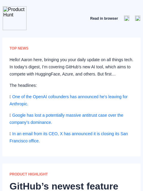 Hello! Aaron here, bringing you your daily update on all things tech. In today's digest, I'm covering GitHub's new AI... Product Hunt Read in browser TOP NEWS Hello! Aaron here, bringing