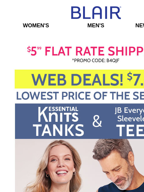 LOWEST PRICE of the Season on Tanks & Sleeveless Tees: ONLY $7.99! * Bestselling Jeans: DenimEase & JBFlex ON SALE! Blair Women's Men's New Arrivals 35% Off 1 Style + $5.99 Flat Rate