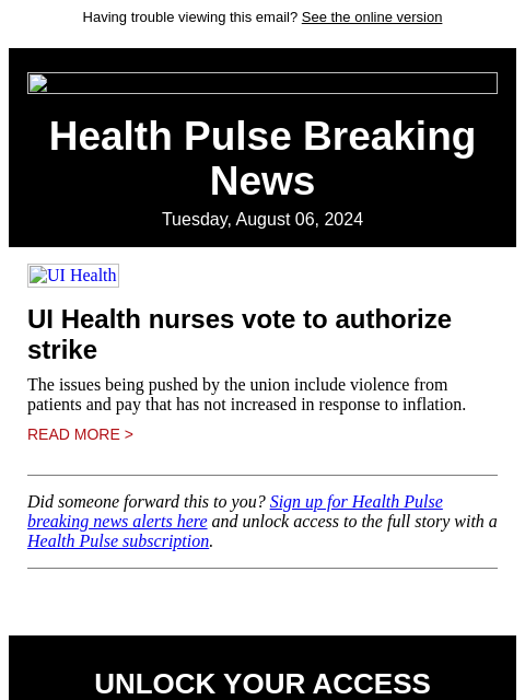 Having trouble viewing this email? See the online version Health Pulse Breaking News Tuesday, August 06, 2024 UI Health UI Health nurses vote to authorize strike The issues being pushed by the union