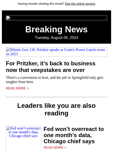 Having trouble viewing this email? See the online version Breaking News Tuesday, August 06, 2024 Illinois Gov. JB Pritzker speaks at Crain's Power Lunch event in 2023 For Pritzker, it's back to