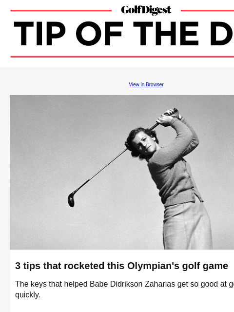 The keys that helped Babe Didrikson Zaharias get so good at golf, so quickly. GolfDigest View in Browser Golf Digest Open 3 tips that rocketed this Olympian's golf game The keys that helped Babe