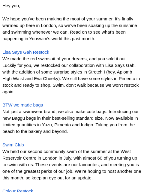 Hey you, We hope you've been making the most of your summer. It's finally warmed up here in London, so we've been soaking up the sunshine and swimming whenever we can. Read on to see