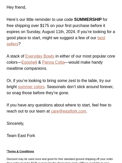 Hey friend, Here's our little reminder to use code SUMMERSHIP for free shipping over $175 on your first purchase before it expires on Sunday, August 11th, 2024. If you're looking for a good