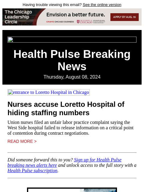 Having trouble viewing this email? See the online version Health Pulse Breaking News Thursday, August 08, 2024 entrance to Loretto Hospital in Chicago Nurses accuse Loretto Hospital of hiding staffing