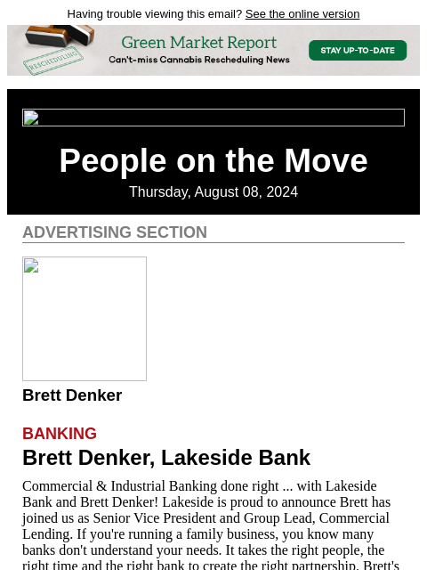 Having trouble viewing this email? See the online version People on the Move Thursday, August 08, 2024 Advertising Section Brett Denker Banking Brett Denker, Lakeside Bank Commercial & Industrial