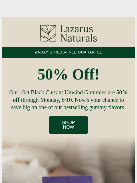 lazarusnaturals newsletter: 50% Off Unwind Gummies!