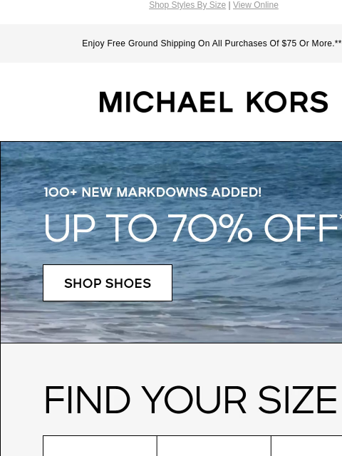 Shop Styles By Size | View Online Enjoy Free Ground Shipping On All Purchases Of $75 Or More.*** MICHAEL KORS 100+ NEW MARKDOWNS ADDED! UP TO 7O% OFF* SHOP SHOES FIND YOUR SIZE 5-5.5 6-6.5 7-7.5 8-8.5