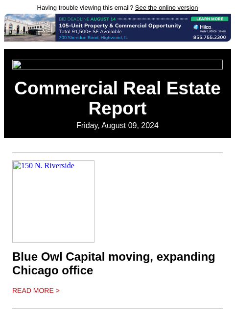 Having trouble viewing this email? See the online version Commercial Real Estate Report Friday, August 09, 2024 150 N. Riverside Blue Owl Capital moving, expanding Chicago office Read More > 900 N.