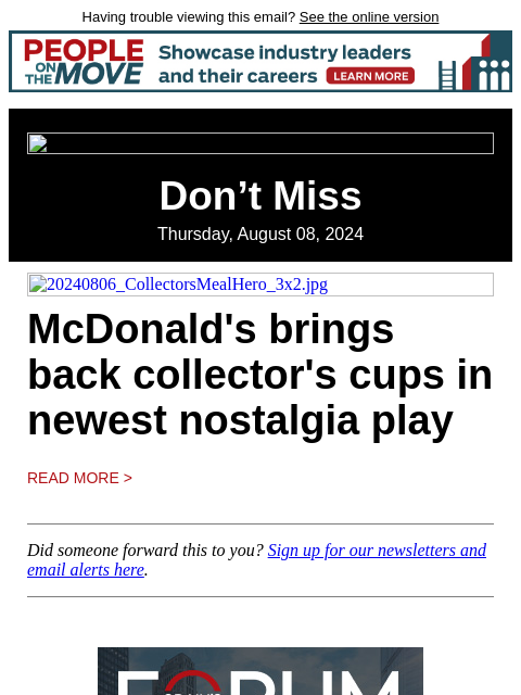 Having trouble viewing this email? See the online version Don't Miss Thursday, August 08, 2024 20240806_CollectorsMealHero_3x2.jpg McDonald's brings back collector's cups in newest