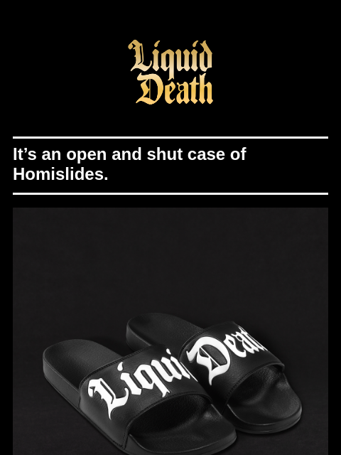 liquiddeath newsletter: Limited Edition Homislides