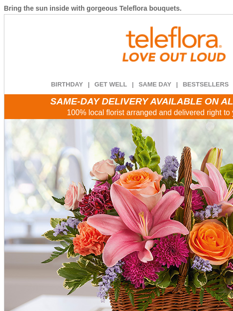 Bring the sun inside with gorgeous Teleflora bouquets. View in browser ‌ teleflora BIRTHDAY | GET WELL | SAME DAY | BESTSELLERS | DEAL OF THE DAY SAME-DAY DELIVERY AVAILABLE ON ALL BOUQUETS! 100% local