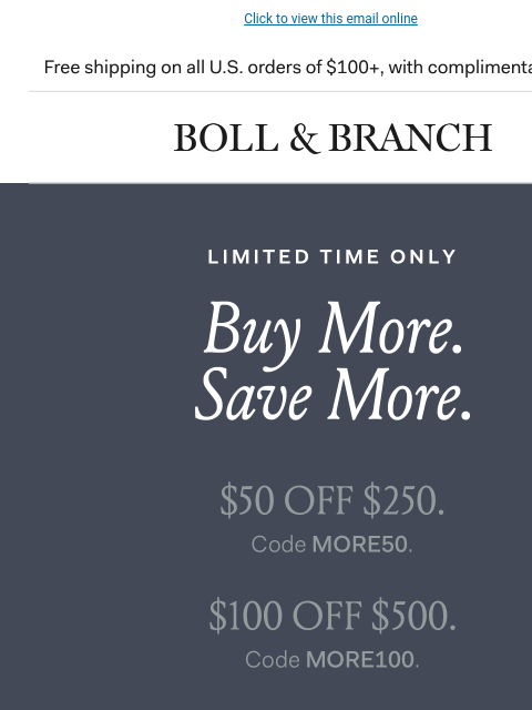 Now's your chance to layer up Click to view this email online Free shipping & returns on all US orders of $100+, with complimentary returns | BOLL & BRANCH SAVE MORE. $50 off $250. Code