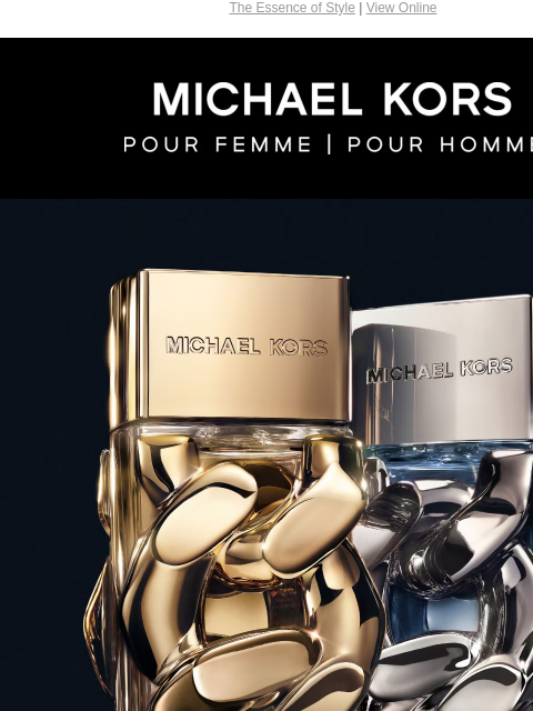 The Essence of Style | View Online MICHAEL KORS POUR FEMME POUR HOMME IMAGE BE TRANSPORTED FROM THE BOLD CHAIN-LINK BOTTLES TO THE DISTINCITVE SCENT NOTES LIKE JASMINE, PATCHOULI, BERGAMOT AND SAGE, MY