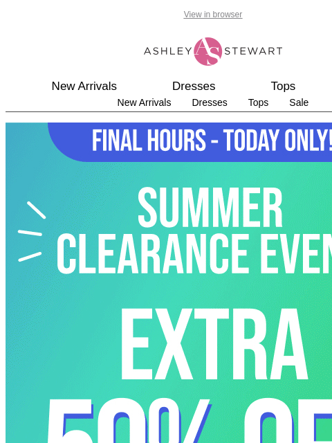 ashleystewart newsletter: ⚠️FINAL HOURS⚠️ Extra 50% Summer Clearance Event