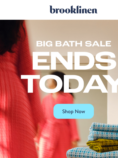 brooklinen newsletter: BIG BATH SALE ENDS TODAY.