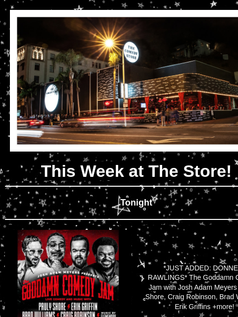 Coming Up at The Store This Week at The Store! Tonight *JUST ADDED: DONNELL RAWLINGS* The Goddamn Comedy Jam with Josh Adam Meyers - Pauly Shore, Craig Robinson, Brad Williams, Erik Griffins +more! 8pm