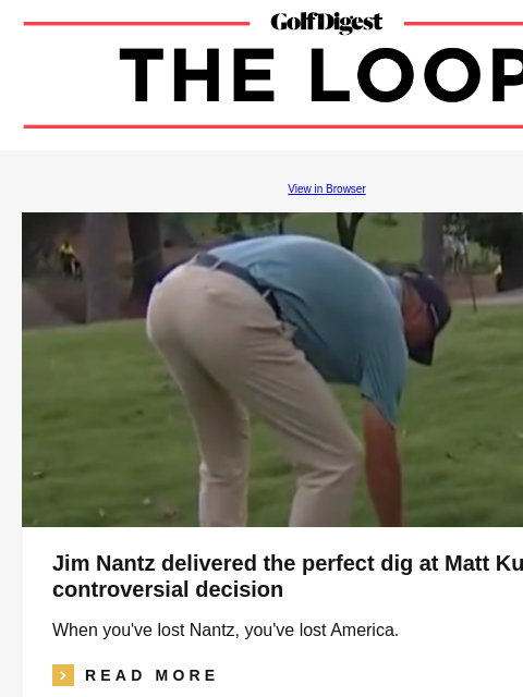 GolfDigest View in Browser Jim Nantz delivered the perfect dig at Matt Kuchar's controversial decision When you've lost Nantz, you've lost America. icon_arrow_read_more READ MORE Aaron Rai