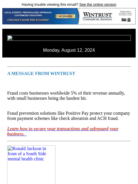 Having trouble viewing this email? See the online version Monday, August 12, 2024 A MESSAGE FROM WINTRUST Fraud costs businesses worldwide 5% of their revenue annually, with small businesses being the