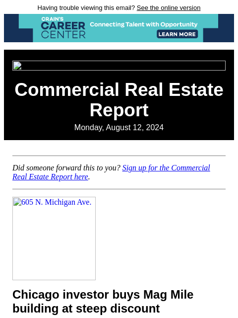 Having trouble viewing this email? See the online version Commercial Real Estate Report Monday, August 12, 2024 Did someone forward this to you? Sign up for the Commercial Real Estate Report here. 605