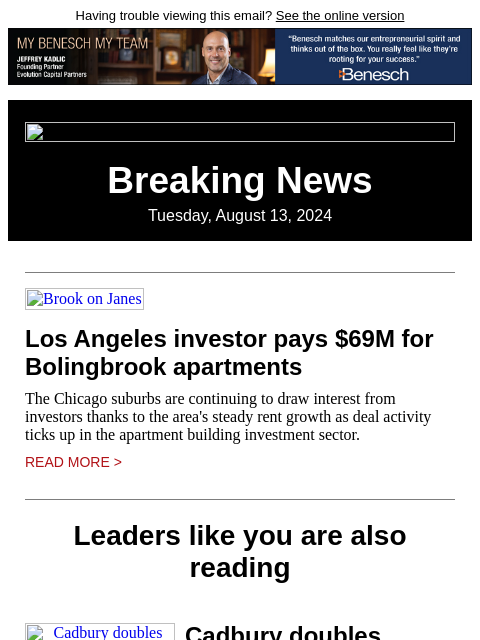 Having trouble viewing this email? See the online version Breaking News Tuesday, August 13, 2024 Brook on Janes Los Angeles investor pays $69M for Bolingbrook apartments The Chicago suburbs are