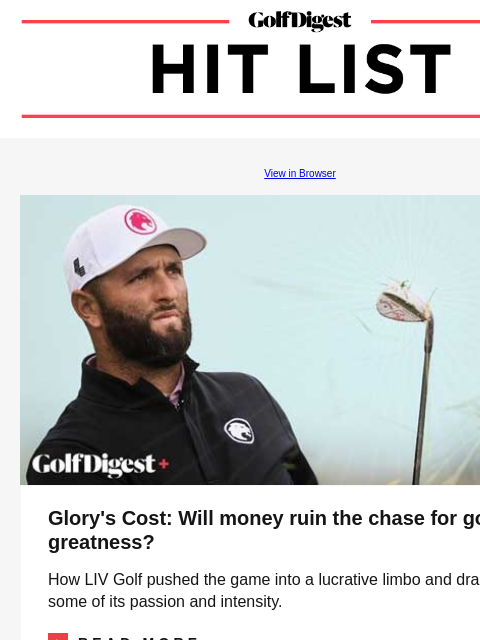 A crazy Olympics bet gets painfully paid off GolfDigest View in Browser Jon Rahm Glory's Cost: Will money ruin the chase for golf greatness? How LIV Golf pushed the game into a lucrative limbo and