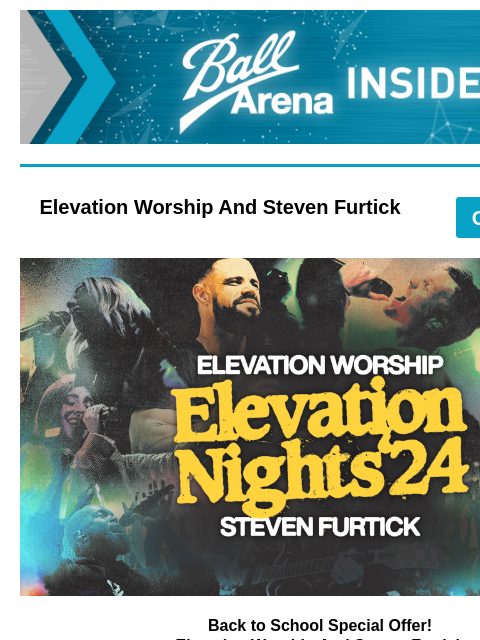 Plus More Upcoming Shows Ball Arena Insiders Elevation Worship And Steven Furtick GET TICKETS Elevation Nights Back to School Special Offer! Elevation Worship And Steven Furtick Thursday, October 3 at