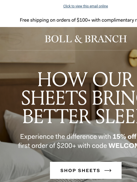 Let us tell you how we do it Click to view this email online Free shipping on orders $100+ with complimentary returns. HOW OUR SHEETS BRING BETTER SLEEP. Experience the difference with 15% off your