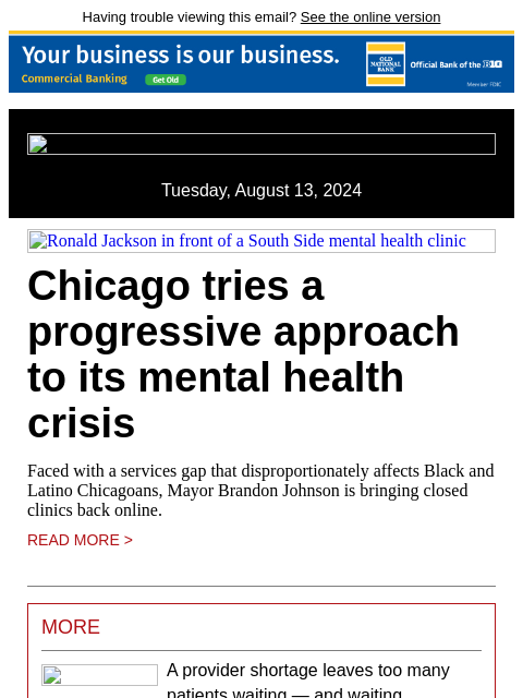 Having trouble viewing this email? See the online version Tuesday, August 13, 2024 Ronald Jackson in front of a South Side mental health clinic Chicago tries a progressive approach to its mental health