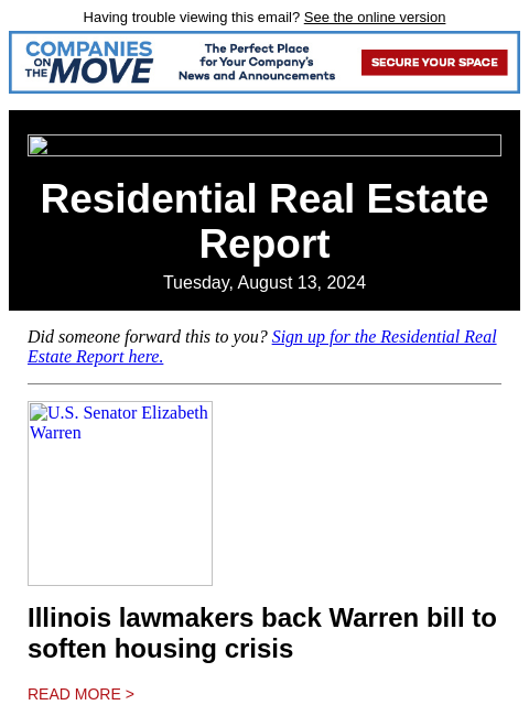 Having trouble viewing this email? See the online version Residential Real Estate Report Tuesday, August 13, 2024 Did someone forward this to you? Sign up for the Residential Real Estate Report here.