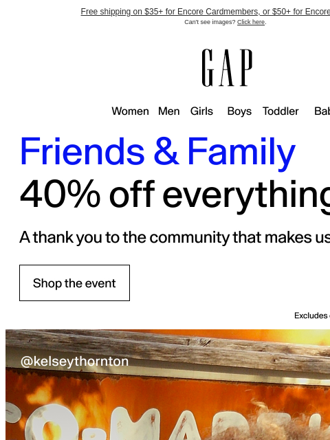 gap newsletter: Friends & Family is here: 40% off everything* is a...