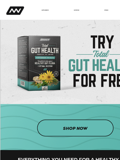 In addition to 4 of our top selling products, you can now try Total Gut Health for FREE! SUPPLEMENTS NUTRITION FITNESS APPAREL ‌‌‌‌‌‌‌‌‌‌‌‌‌‌‌‌‌‌‌‌‌‌‌‌‌‌‌‌‌‌‌‌‌‌‌‌‌‌‌‌‌‌‌ Shop Now EVERYTHING YOU NEED