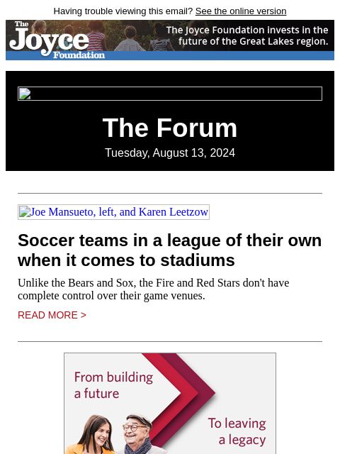 Having trouble viewing this email? See the online version The Forum Tuesday, August 13, 2024 Joe Mansueto, left, and Karen Leetzow Soccer teams in a league of their own when it comes to stadiums Unlike