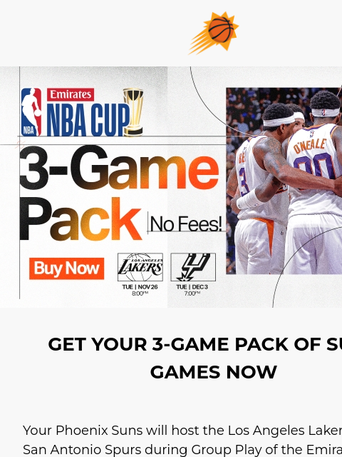 3-Game Pack on sale now! 3-Game Pack - No Fees GET YOUR 3-GAME PACK OF SUNS GAMES NOW Your Phoenix Suns will host the Los Angeles Lakers and San Antonio Spurs during Group Play of the Emirates NBA Cup,