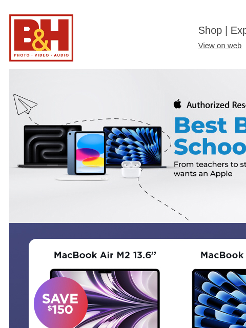 From teachers to students - everyone wants an Apple! B&H Shop | Explora | Used Dept View on web | Contact Us: 877-865-9088 Apple Back to School Deals MacBook Air 13.6" MacBook Air 13"