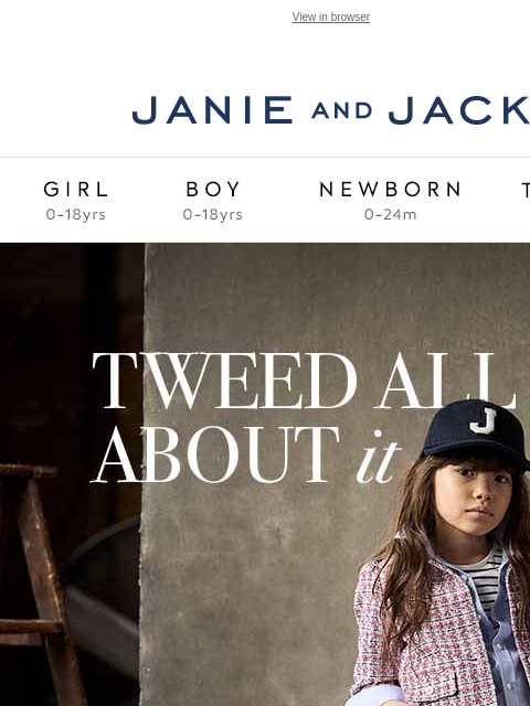 Let's talk tweed. View in browser Stores Janie and Jack Girl Boy Newborn Tween Janie and Jack Girl Boy Newborn Tween Girl Boy Newborn Girl Newborn Boy Accessories Sale Gift Services Refer A Friend