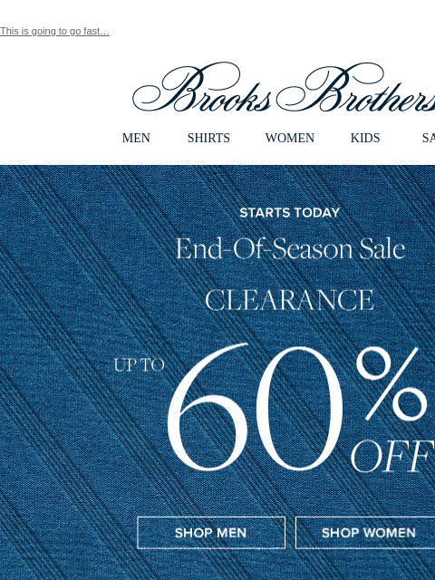 This is going to go fast… View in web browser Brooks Brothers MEN SHIRTS WOMEN KIDS SALE Ends Today Summer Savings Sprint Up to 50% Off Select Styles Sale Men Shop Women Perfect Sport and Dress Shirts