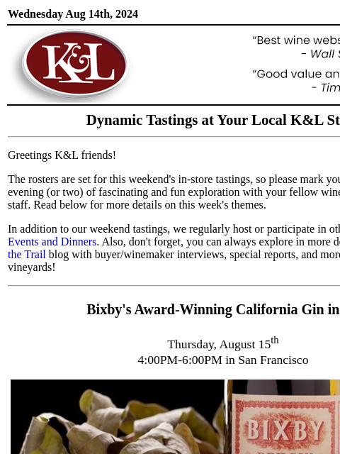 Sip, swirl, and explore at your local K&L... Wednesday Aug 14th, 2024 View in Browser KL-emailheader.gif Dynamic Tastings at Your Local K&L Store Greetings K&L friends! The rosters are set