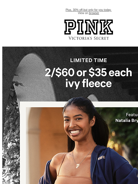 Plus, 30% off-but only for you today. View on browser PINK Victoria's Secret VSCC Available Credit Introduction Shop Now Shop Now Shop Now feature cta cta Shop Tax Free - Participating Stores May