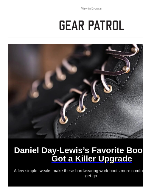 Plus, a new Airstream, luxury headphones and more. Plus, a new Airstream, luxury headphones and more. View in Browser Daniel Day-Lewis's Favorite Boots Just Got a Killer Upgrade Daniel Day-