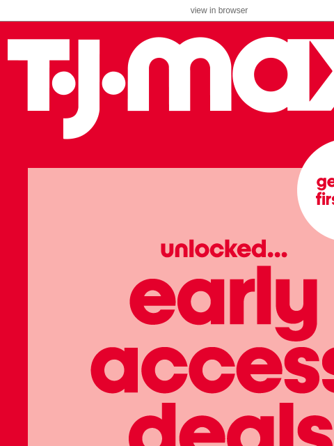 tjmaxx newsletter: All yours: Early access SAVINGS (!)
