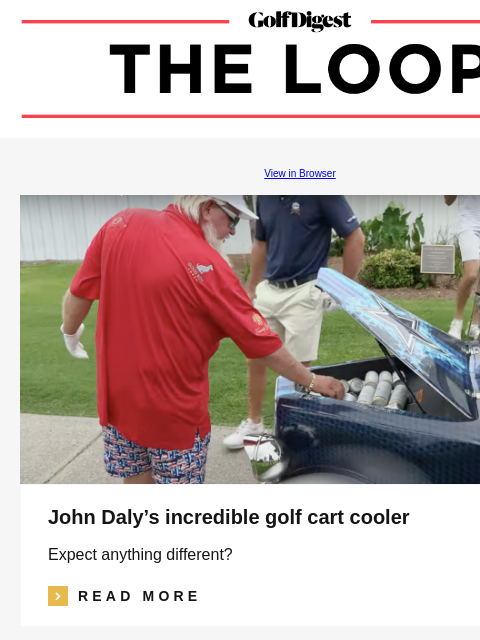 GolfDigest View in Browser John Daly's incredible golf cart cooler Expect anything different? icon_arrow_read_more READ MORE Jimmy Ellis An all-time age-related dagger at the US Amateur Shots fired