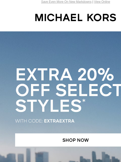 Save Even More On New Markdowns | View Online MICHAEL KORS EXTRA 2O% OFF SELECT STYLES* WITH CODE: EXTRAEXTRA SHOP NOW HANDBAGS SHOES CLOTHING WATCHES WALLETS SALE Enjoy Free Ground Shipping On All